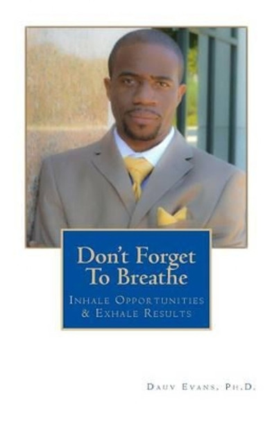 Don't Forget To Breathe: Inhale Opportunities & Exhale Results by Dauv Evans 9780615937861