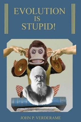 Evolution Is Stupid! by John P Verderame 9780615824130