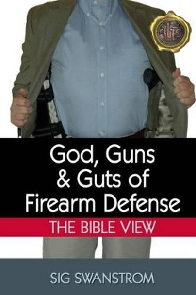 God, Guns, and Guts of Firearm Defense: The Bible View by Sig Swanstrom 9780615863931