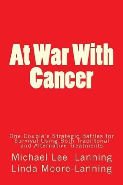 At War With Cancer: One Couple's Strategic Battles for Survival Using Both Traditional and Alternative Treatments by Linda Moore-Lanning 9780615954844