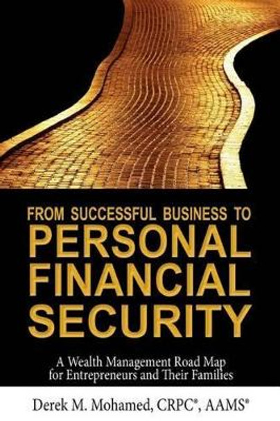 From Successful Business to Personal Financial Security: A Wealth Management Road Map for Entrepreneurs and Their Families by Derek M Mohamed 9780615959221