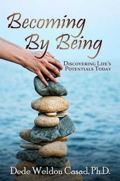 Becoming By Being: Discovering Life's Potentials Today by Dede Weldon Casad Ph D 9780615976556