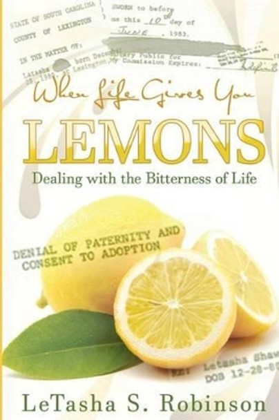 When Life Gives You Lemons: Dealing with the Bitterness of Life by Letasha S Robinson 9780615983202