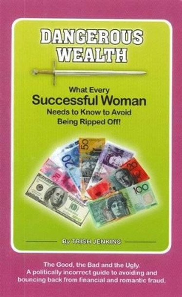 Dangerous Wealth: What Every Successful Woman Needs to Know to Avoid Being Ripped Off! by Trish Jenkins 9780646529844