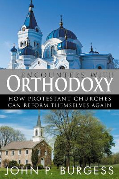 Encounters with Orthodoxy: How Protestant Churches Can Reform Themselves Again by John P. Burgess 9780664235901