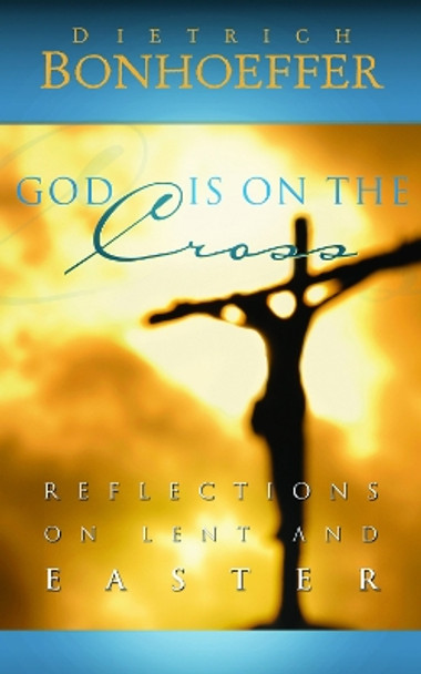 God Is on the Cross: Reflections on Lent and Easter by Dietrich Bonhoeffer 9780664239206