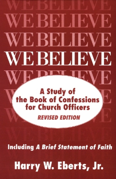 We Believe, Revised Edition: A Study of the Book of Confessions for Church Officers by Harry W. Eberts 9780664253745