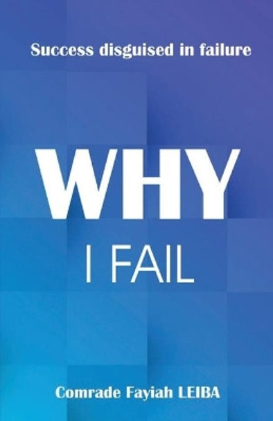 Why I Fail: Success Disguised in Failure by Comrade Fayiah Leiba 9780639971063