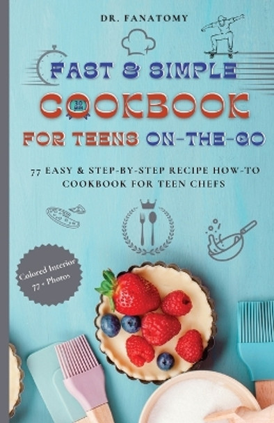 Fast and Simple Cookbook for Teens On The Go: 77 Easy & Step-By-Step Recipe How-To Cookbook for Teen Chefs by Dr Fanatomy 9780645454482