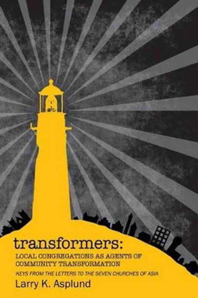 Transformers: Local Congregations As Agents of Community Transformation by Larry K Asplund 9780692001837