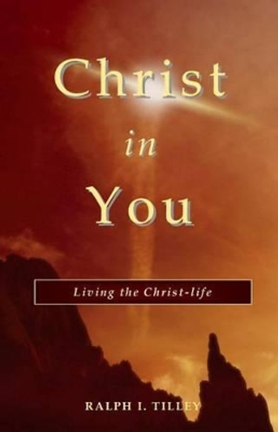 Christ in You: Living the Christ-Life by Dr Ralph I Tilley 9780692021934