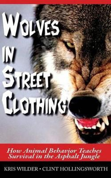 Wolves in Street Clothing: How Animal Behavior Teaches Survival in the Asphalt Jungle by Clint Hollingsworth 9780692210888