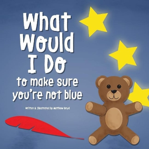 What Would I Do, To Make Sure You're Not Blue by Matthew Boyd 9780692067765