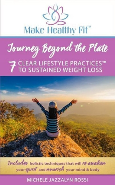 Journey Beyond the Plate: 7 Clear Lifestyle Practices(TM) to Sustained Weight Loss by Michele Jazzalyn Rossi Inhc 9780692125571