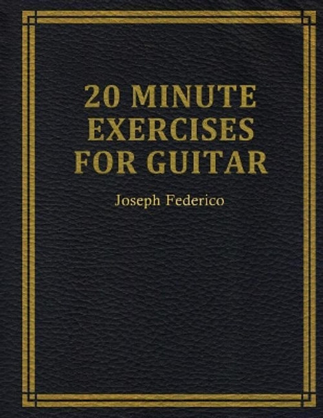 Twenty Minute Exercises For Guitar by Joseph Federico 9780692152515