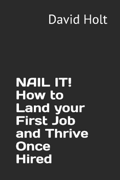 Nail It! How to Land Your First Job and Thrive Once Hired by David Arthur Holt 9780692172858