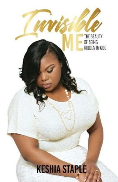 Invisible Me: The Beauty of Being Hidden in God by Keshia Staple 9780692178225