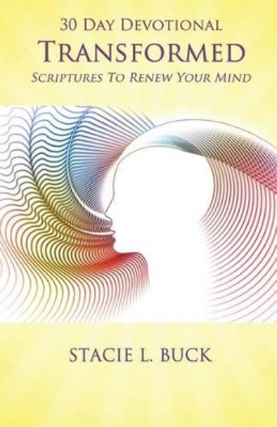 Transformed: Scriptures to Renew Your Mind: 30 Day Devotional by Stacie L Buck 9780692209110