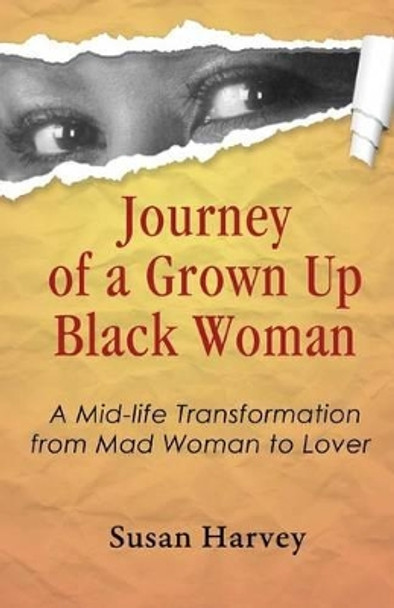 Journey of a Grown up Black Woman: A Mid-Life Transformation from Mad Woman to Lover by Susan Harvey 9780692234556