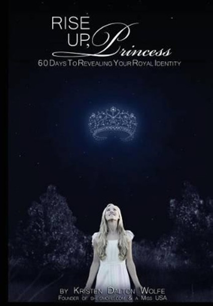 Rise Up Princess: 60 Days To Revealing Your Royal Identity by Kristen Dalton Wolfe 9780692287118