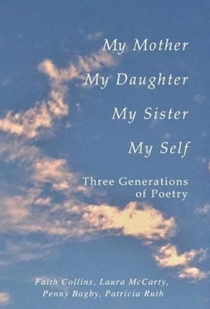 My Mother, My Daughter, My Sister, My Self: Three Generations of Poetry by Faith Ruth Collins, Patricia 9780692312506