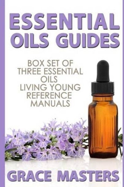 Essential Oils Guides: Box Set of Three Essential Oils Living Young Reference Manuals by Grace Masters 9780692412725