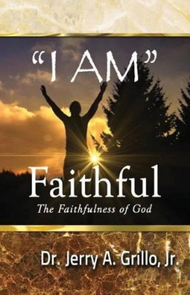 &quot;I Am&quot; Faithful: The Faithfulness of God by Jerry Grillo Jr 9780692313343