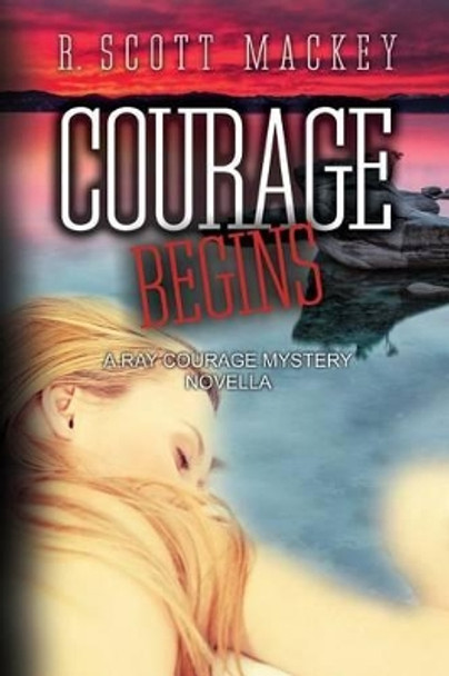 Courage Begins: A Ray Courage Mystery Novella by R Scott Mackey 9780692418581