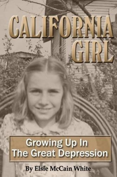 California Girl: Growing Up in the Great Depression by Elsie McCain White 9780692431047