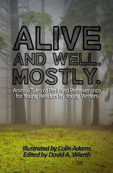 Alive and Well. Mostly.: Animal Tales of Peril and Perseverance for Young Readers by Young Writers by Professor Colin Adams 9780692452448