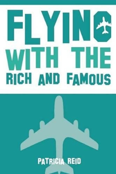 Flying with the Rich and Famous: True Stories from the Flight Attendant who flew with them by Patricia Reid 9780692519653