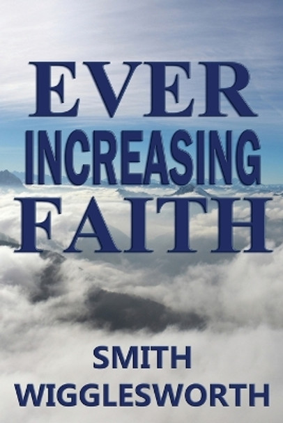 Ever Increasing Faith by Smith Wigglesworth 9780692512593