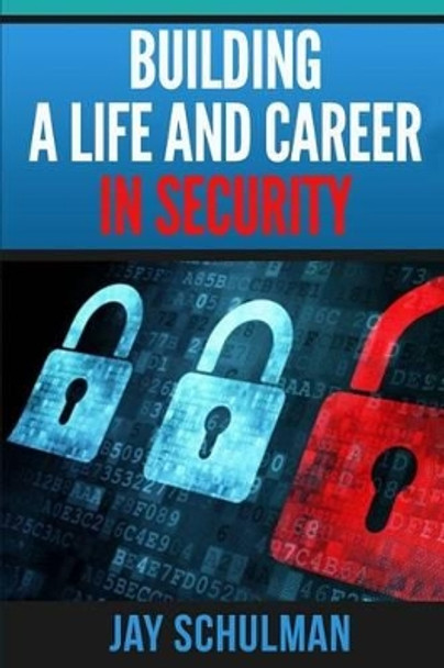 Building a Life and Career in Security: A Guide from Day 1 to Building A Life and Career in Information Security by Jay Schulman 9780692514153