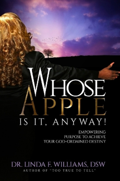 Whose Apple is it, Anyway! Empowering Purpose to Achieve Your God-Ordained Destiny by Dr Linda F Williams 9780692679456