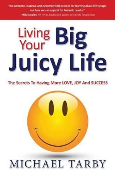 Living Your Big Juicy Life: The Secrets to Having More Love, Joy and Success by Michael Tarby 9780692711583