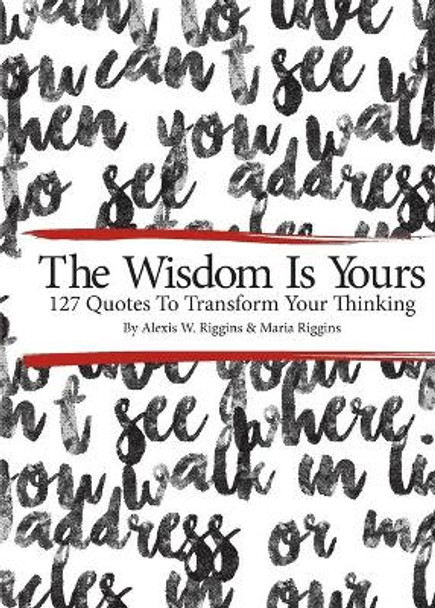 The Wisdom Is Yours: 127 Quotes to Transform Your Thinking by Maria Riggins 9780692712238