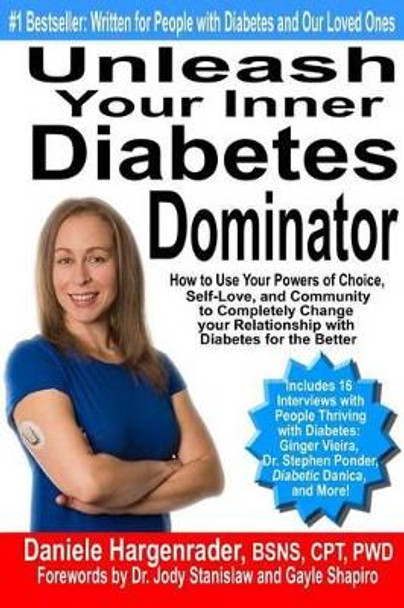 Unleash Your Inner Diabetes Dominator: How to Use Your Powers of Choice, Self-Love, and Community to Completely Change Your Relationship with Diabetes for the Better by Daniele Hargenrader 9780692562116