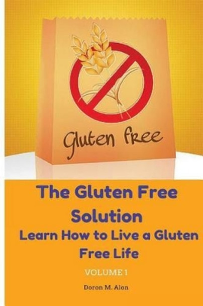 The Gluten Free Solution: Learn How to Live a Gluten Free Life by Doron M Alon 9780692594049