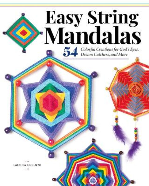 Easy String Mandalas: 56 Colorful Creations for God's Eyes, Dream Catchers, and More by Laetitia Cucurni