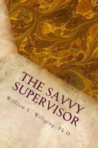 The Savvy Supervisor: Helping Employees Manage Themselves by William C Willging Ph D 9780692640753