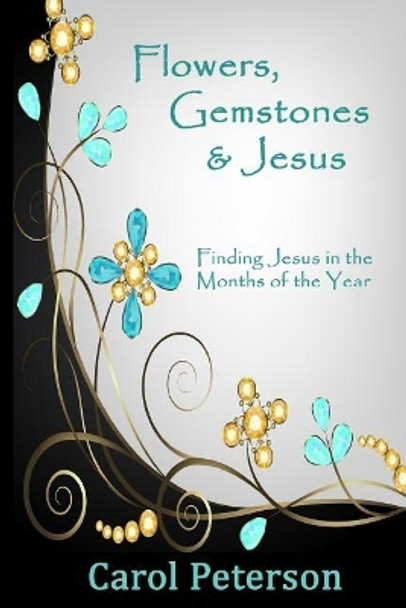 Flowers, Gemstones & Jesus: Finding Jesus in the Months of the Year by Carol Peterson 9780692643464