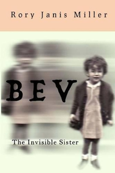 Bev: The Invisible Sister by Rory Janis Miller 9780692645185