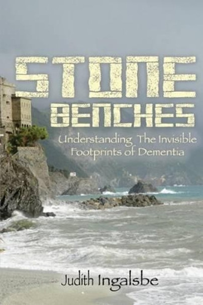 Stone Benches: Understanding the Invisible Footprints of Dementia by Judith Ingalsbe 9780692646229