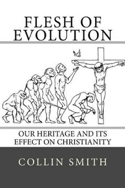 Flesh of Evolution: Our Heritage and its Effect on Christianity by Collin Smith 9780692648230