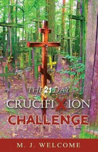 The 21 Day Crucifixion Challenge by M J Welcome 9780692731475