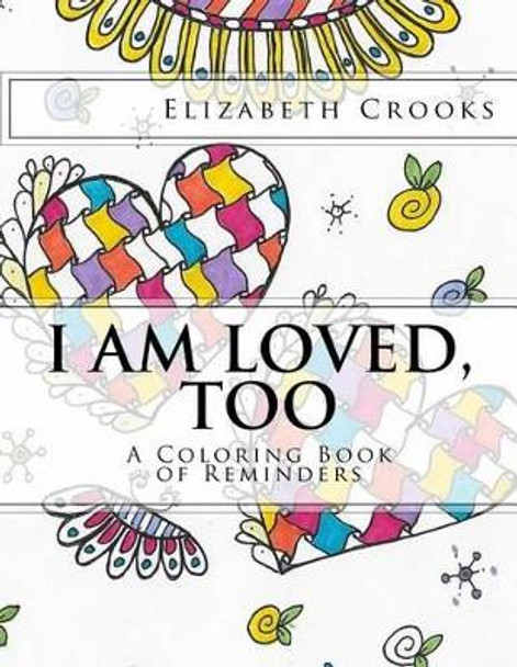 I Am Loved, Too: A Coloring Book of Reminders by Elizabeth Crooks 9780692742853