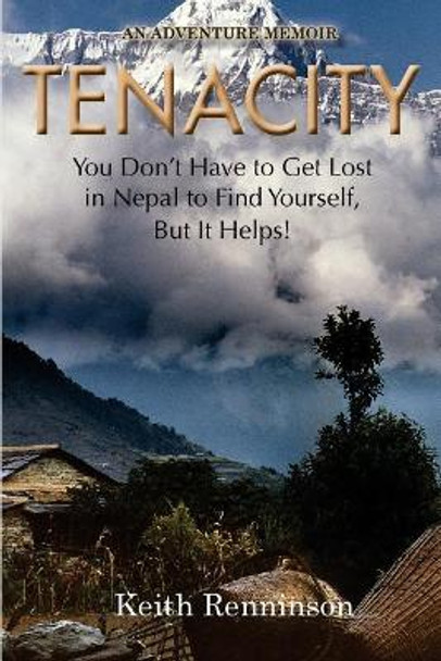 Tenacity: You Don't Have to Get Lost in Nepal to Find Yourself, But it Helps! by Keith Renninson 9780692757871