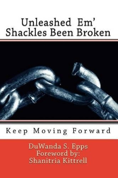 Unleashed Em' Shackles Been Broken: Keep Moving Forward by Duwanda S Epps 9780692763469