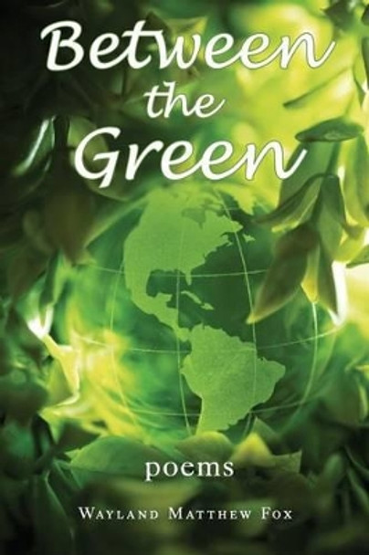 Between the Green: Poems by Wayland Matthew Fox 9780692772157