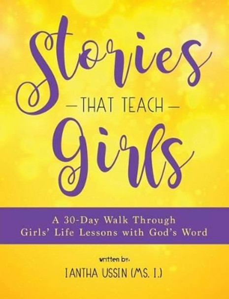 Stories That Teach Girls: A 30-Day Walk Through Girls' Life Lessons with God's Word by Iantha Ussin (MS I ) 9780692790823